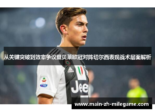 从关键突破到效率争议登贝莱欧冠对阵切尔西表现战术层面解析