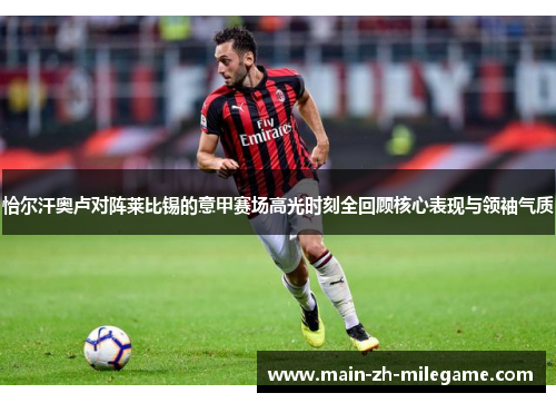 恰尔汗奥卢对阵莱比锡的意甲赛场高光时刻全回顾核心表现与领袖气质