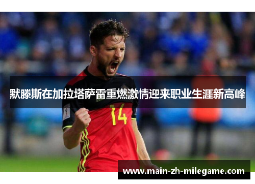 默滕斯在加拉塔萨雷重燃激情迎来职业生涯新高峰