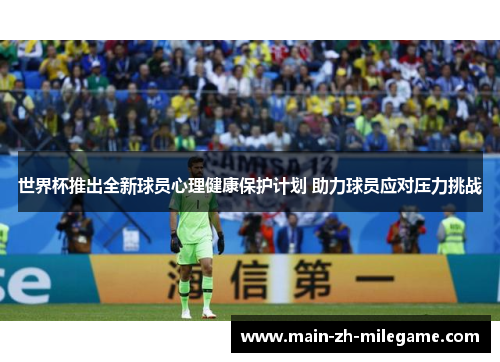 世界杯推出全新球员心理健康保护计划 助力球员应对压力挑战
