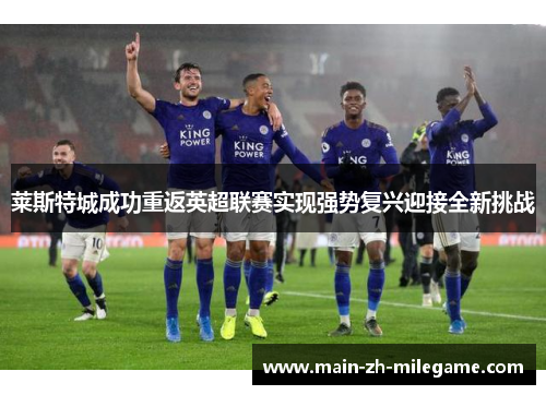 莱斯特城成功重返英超联赛实现强势复兴迎接全新挑战 莱斯特城成功重返英超联赛实现强势复兴迎接全新挑战
