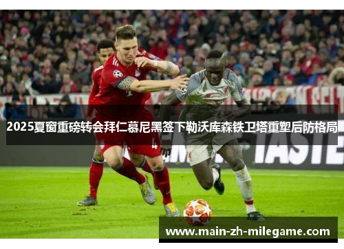 2025夏窗重磅转会拜仁慕尼黑签下勒沃库森铁卫塔重塑后防格局 2025夏窗重磅转会拜仁慕尼黑签下勒沃库森铁卫塔重塑后防格局