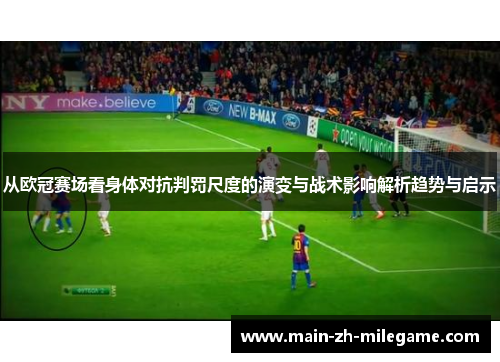 从欧冠赛场看身体对抗判罚尺度的演变与战术影响解析趋势与启示 从欧冠赛场看身体对抗判罚尺度的演变与战术影响解析趋势与启示